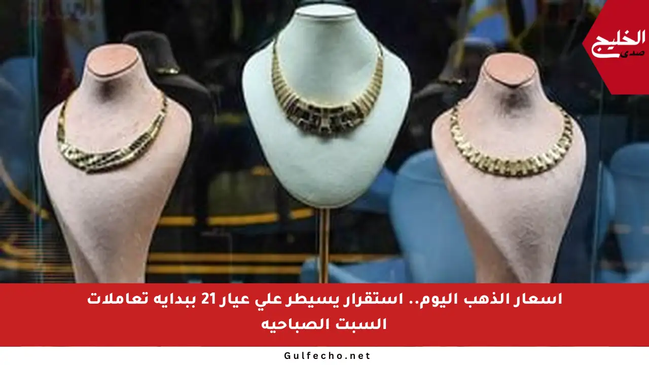أسعار الذهب اليوم.. استقرار يسيطر على عيار 21 ببداية تعاملات السبت الصباحية